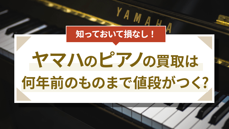 ヤマハのピアノの買取は何年前のものまで値段がつくの？