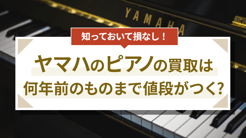 ヤマハのピアノの買取は何年前のものまで値段がつくの？ | 大蔵屋お