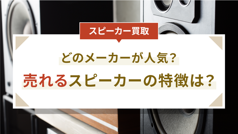 【スピーカー買取】どのメーカーが人気？売れるスピーカーの特徴は？