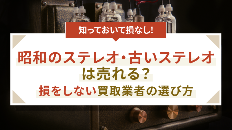 昭和のステレオ・古いステレオは売れる？損をしない買取業者の選び方