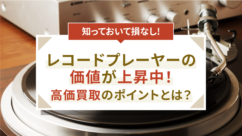 レコードプレーヤーの価値が上昇中！高価買取のポイントとは？