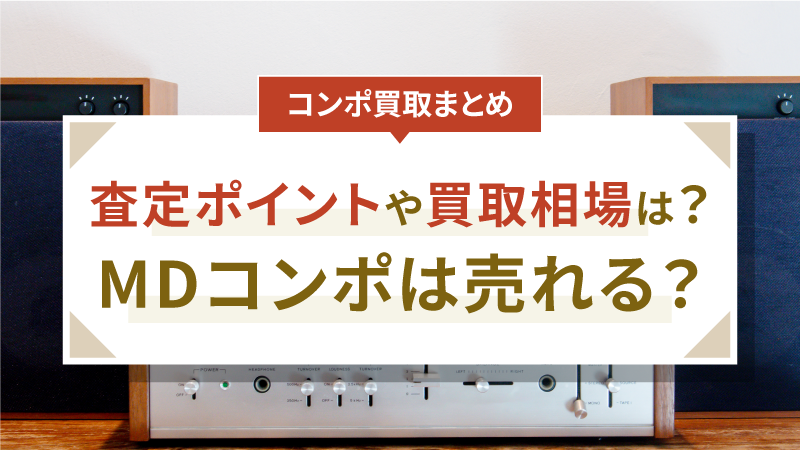 【コンポ買取まとめ】査定ポイントや買取相場は？MDコンポは売れる？