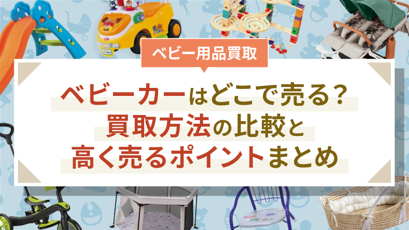 ベビーカーはどこで売る?買取方法の比較と高く売るポイントまとめ