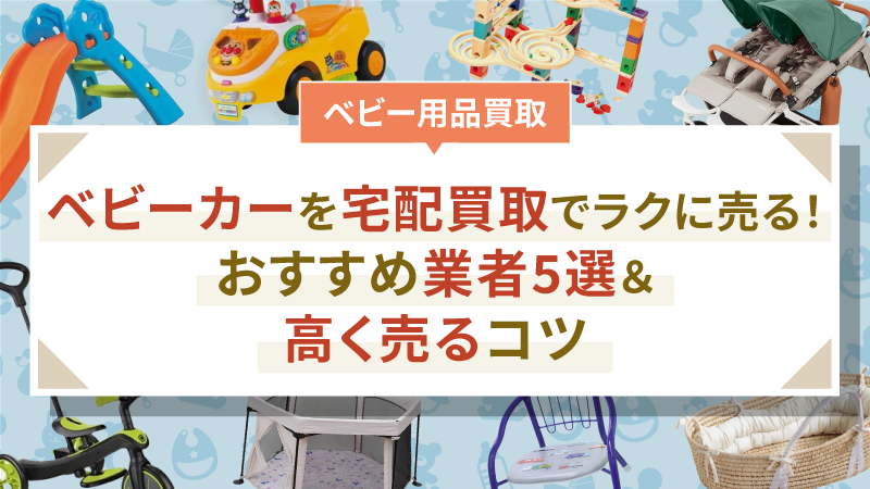 ベビーカーを宅配買取でラクに売る！おすすめ業者5選＆高く売るコツ