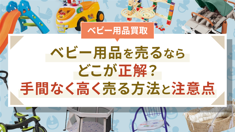 ベビー用品を売るならどこが正解？手間なく高く売る方法と注意点
