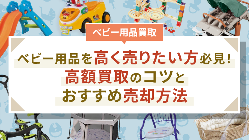 ベビー用品を高く売りたい方必見！高額買取のコツとおすすめ売却方法