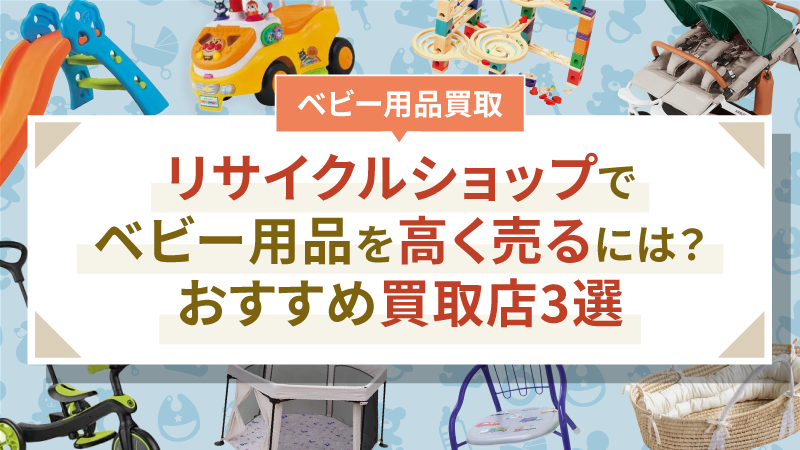 リサイクルショップでベビー用品を高く売るには？おすすめ買取店3選