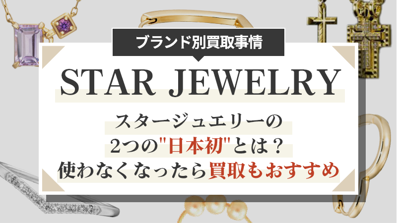 スタージュエリーの2つの"日本初"とは？使わなくなったら買取もおすすめ