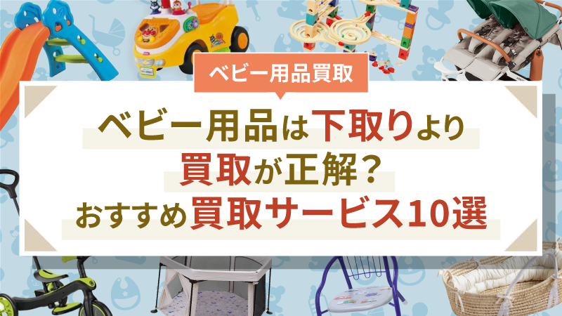 ベビー用品は下取りより買取が正解？おすすめ買取サービス10選