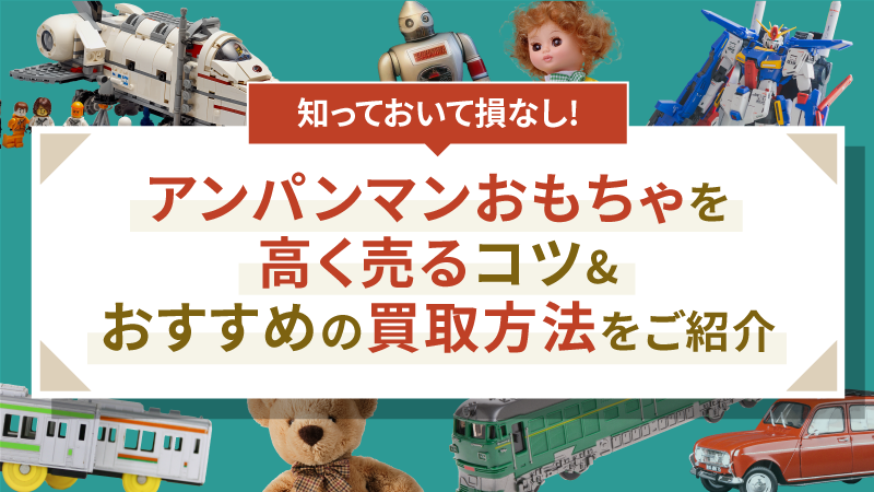 アンパンマンおもちゃを高く売るコツ&おすすめの買取方法をご紹介