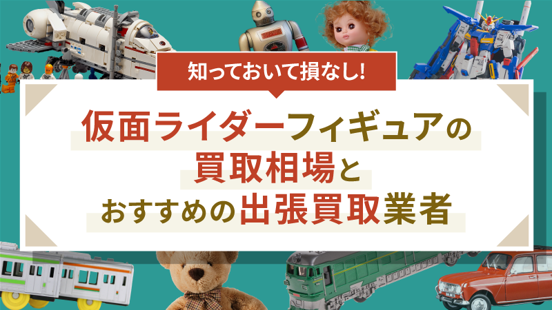 仮面ライダーフィギュアの買取相場とおすすめの出張買取業者