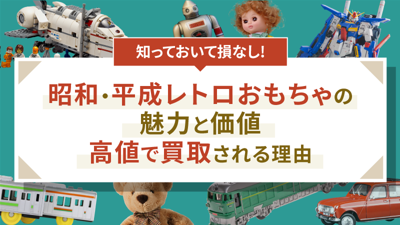昭和・平成レトロおもちゃの魅力と価値丨高値で買取される理由