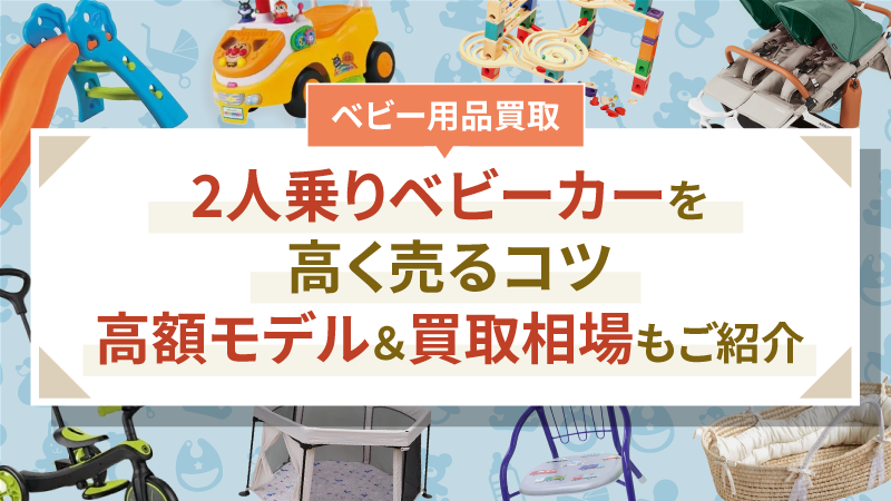 2人乗りベビーカーを高く売るコツ丨高額モデル＆買取相場もご紹介