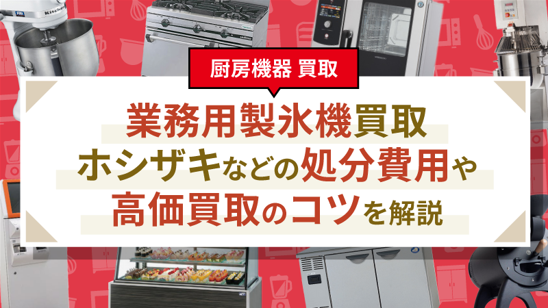 業務用製氷機買取｜ホシザキなどの処分費用や高価買取のコツを解説