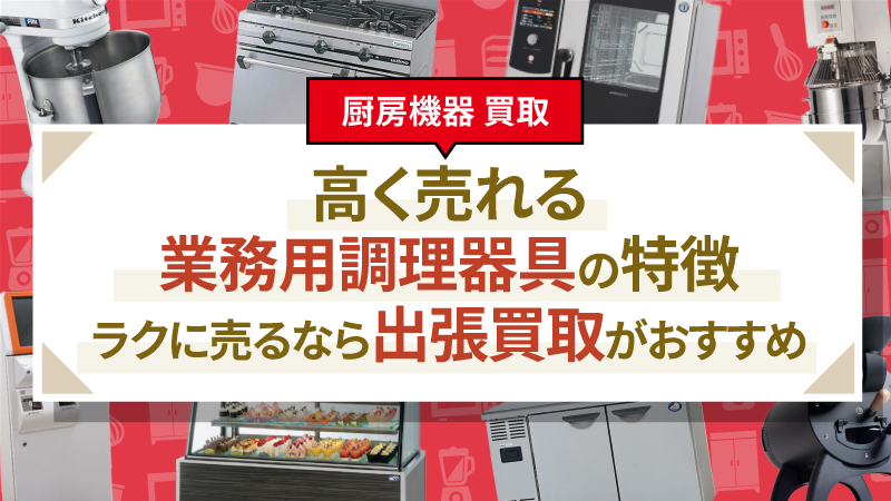 高く売れる業務用調理器具の特徴｜ラクに売るなら出張買取がおすすめ