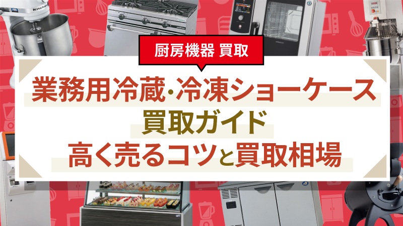 業務用冷蔵・冷凍ショーケース買取ガイド｜高く売るコツと買取相場
