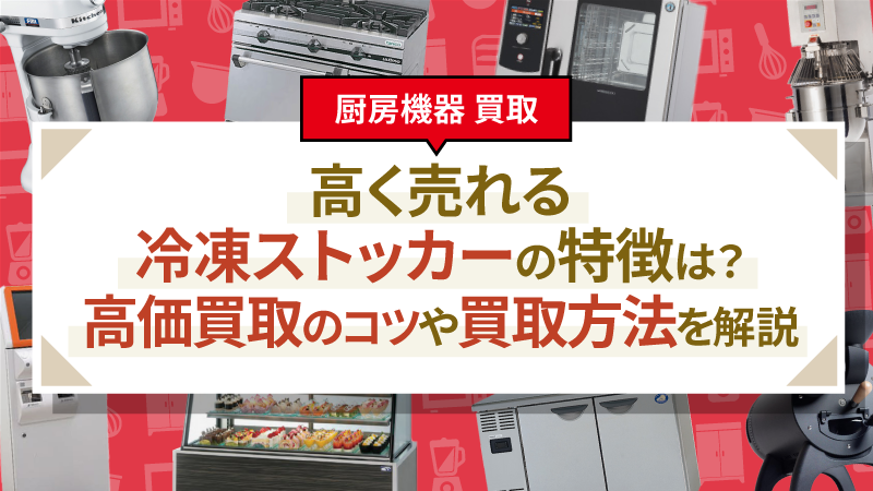 高く売れる冷凍ストッカーの特徴は？高価買取のコツや買取方法を解説